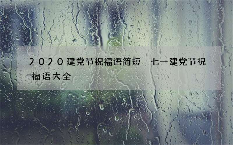 2020建党节祝福语简短 七一建党节祝福语大全